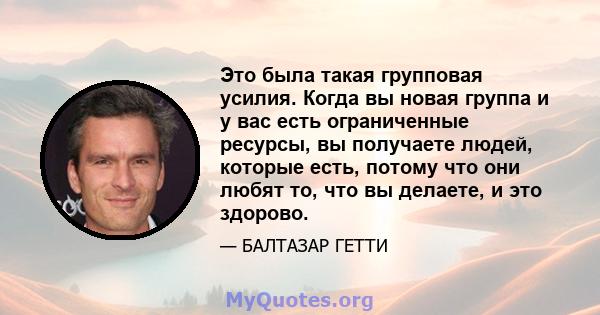 Это была такая групповая усилия. Когда вы новая группа и у вас есть ограниченные ресурсы, вы получаете людей, которые есть, потому что они любят то, что вы делаете, и это здорово.