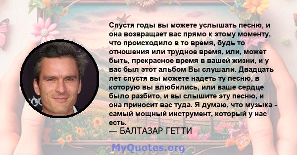 Спустя годы вы можете услышать песню, и она возвращает вас прямо к этому моменту, что происходило в то время, будь то отношения или трудное время, или, может быть, прекрасное время в вашей жизни, и у вас был этот альбом 