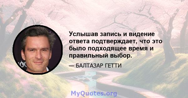 Услышав запись и видение ответа подтверждает, что это было подходящее время и правильный выбор.