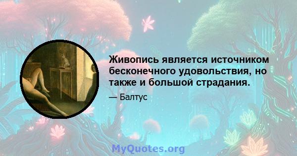 Живопись является источником бесконечного удовольствия, но также и большой страдания.