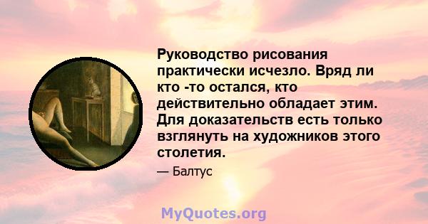 Руководство рисования практически исчезло. Вряд ли кто -то остался, кто действительно обладает этим. Для доказательств есть только взглянуть на художников этого столетия.