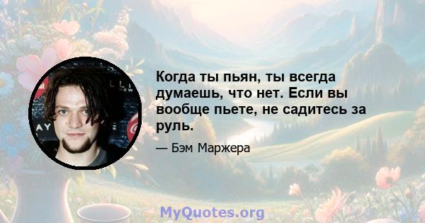 Когда ты пьян, ты всегда думаешь, что нет. Если вы вообще пьете, не садитесь за руль.