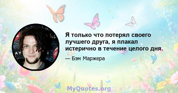 Я только что потерял своего лучшего друга, я плакал истерично в течение целого дня.