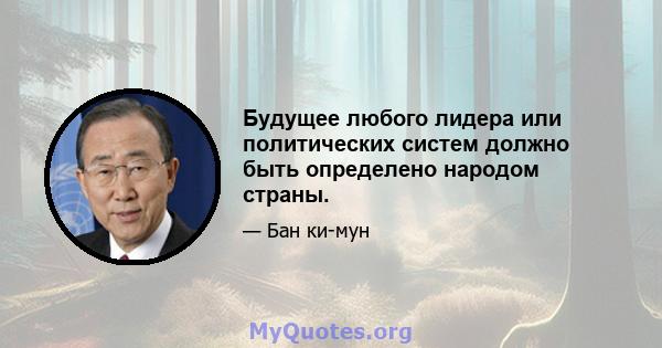 Будущее любого лидера или политических систем должно быть определено народом страны.