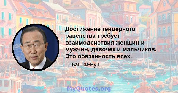 Достижение гендерного равенства требует взаимодействия женщин и мужчин, девочек и мальчиков. Это обязанность всех.