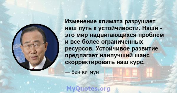 Изменение климата разрушает наш путь к устойчивости. Наши - это мир надвигающихся проблем и все более ограниченных ресурсов. Устойчивое развитие предлагает наилучший шанс скорректировать наш курс.