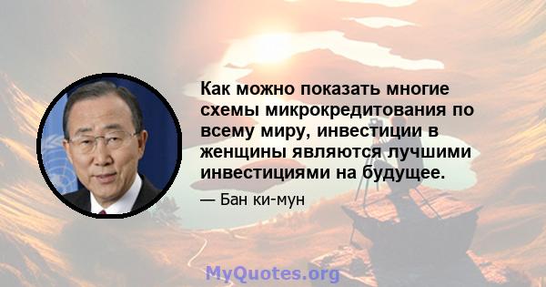 Как можно показать многие схемы микрокредитования по всему миру, инвестиции в женщины являются лучшими инвестициями на будущее.