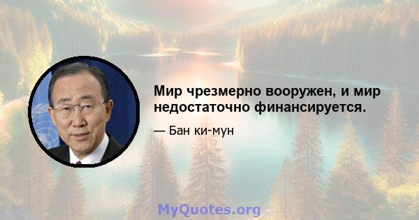 Мир чрезмерно вооружен, и мир недостаточно финансируется.