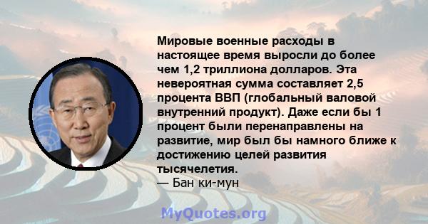 Мировые военные расходы в настоящее время выросли до более чем 1,2 триллиона долларов. Эта невероятная сумма составляет 2,5 процента ВВП (глобальный валовой внутренний продукт). Даже если бы 1 процент были