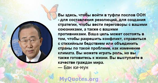 Вы здесь, чтобы войти в туфли послов ООН - для составления резолюций, для создания стратегии, чтобы вести переговоры с вашими союзниками, а также с вашими противниками. Ваша цель может состоять в том, чтобы разрешить