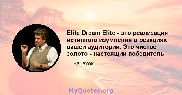 Elite Dream Elite - это реализация истинного изумления в реакциях вашей аудитории. Это чистое золото - настоящий победитель