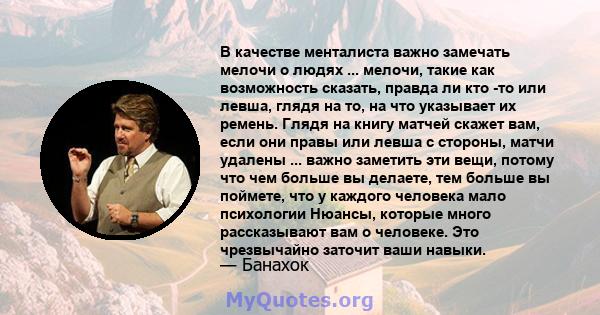 В качестве менталиста важно замечать мелочи о людях ... мелочи, такие как возможность сказать, правда ли кто -то или левша, глядя на то, на что указывает их ремень. Глядя на книгу матчей скажет вам, если они правы или