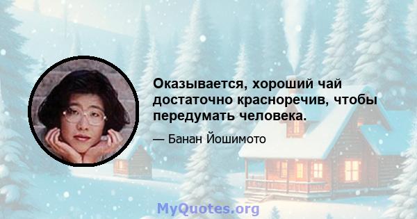 Оказывается, хороший чай достаточно красноречив, чтобы передумать человека.