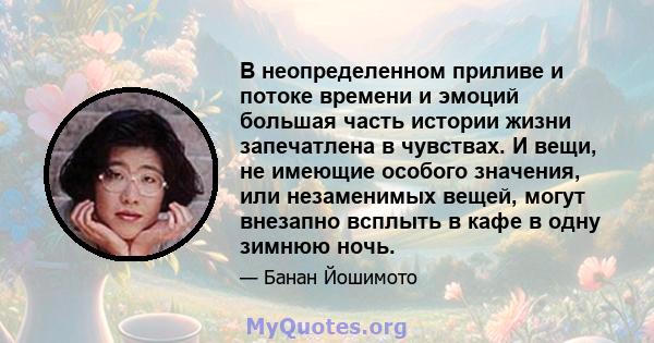 В неопределенном приливе и потоке времени и эмоций большая часть истории жизни запечатлена в чувствах. И вещи, не имеющие особого значения, или незаменимых вещей, могут внезапно всплыть в кафе в одну зимнюю ночь.