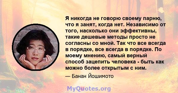 Я никогда не говорю своему парню, что я занят, когда нет. Независимо от того, насколько они эффективны, такие дешевые методы просто не согласны со мной. Так что все всегда в порядке, все всегда в порядке. По моему