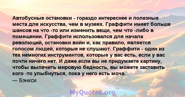 Автобусные остановки - гораздо интереснее и полезные места для искусства, чем в музеях. Граффити имеет больше шансов на что -то или изменить вещи, чем что -либо в помещении. Граффити использовался для начала революций,