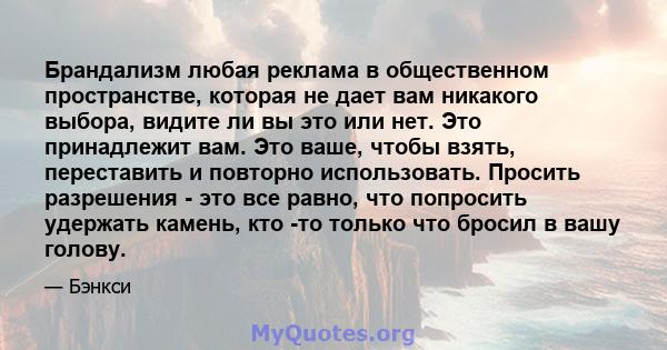 Брандализм любая реклама в общественном пространстве, которая не дает вам никакого выбора, видите ли вы это или нет. Это принадлежит вам. Это ваше, чтобы взять, переставить и повторно использовать. Просить разрешения -