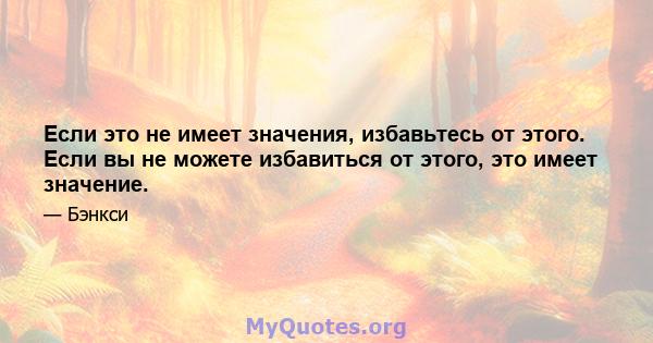 Если это не имеет значения, избавьтесь от этого. Если вы не можете избавиться от этого, это имеет значение.