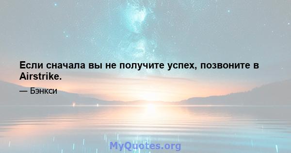 Если сначала вы не получите успех, позвоните в Airstrike.