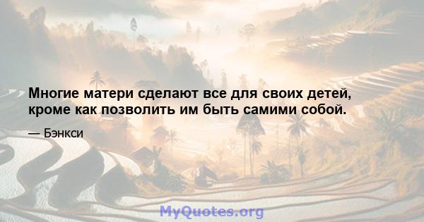 Многие матери сделают все для своих детей, кроме как позволить им быть самими собой.