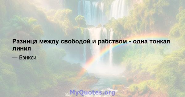 Разница между свободой и рабством - одна тонкая линия