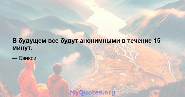 В будущем все будут анонимными в течение 15 минут.