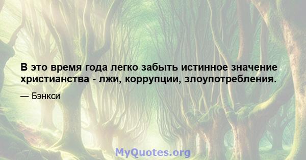 В это время года легко забыть истинное значение христианства - лжи, коррупции, злоупотребления.