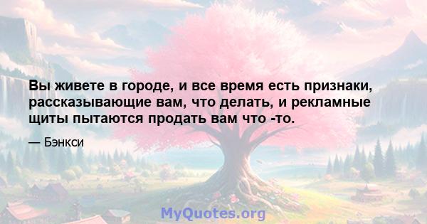 Вы живете в городе, и все время есть признаки, рассказывающие вам, что делать, и рекламные щиты пытаются продать вам что -то.