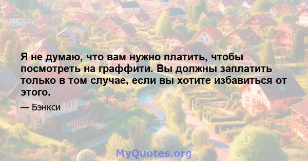 Я не думаю, что вам нужно платить, чтобы посмотреть на граффити. Вы должны заплатить только в том случае, если вы хотите избавиться от этого.