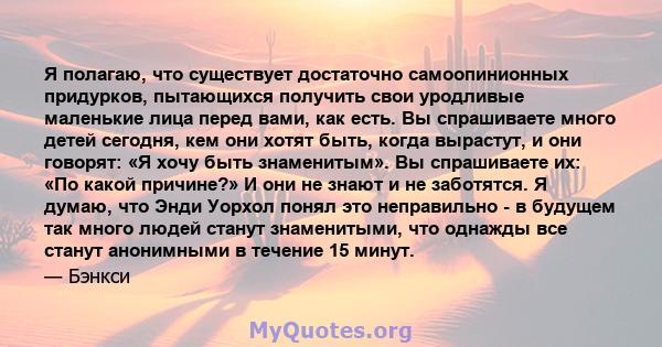 Я полагаю, что существует достаточно самоопинионных придурков, пытающихся получить свои уродливые маленькие лица перед вами, как есть. Вы спрашиваете много детей сегодня, кем они хотят быть, когда вырастут, и они