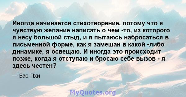 Иногда начинается стихотворение, потому что я чувствую желание написать о чем -то, из которого я несу большой стыд, и я пытаюсь набросаться в письменной форме, как я замешан в какой -либо динамике, я освещаю. И иногда