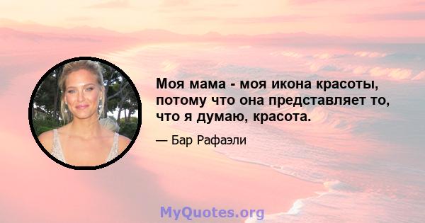 Моя мама - моя икона красоты, потому что она представляет то, что я думаю, красота.