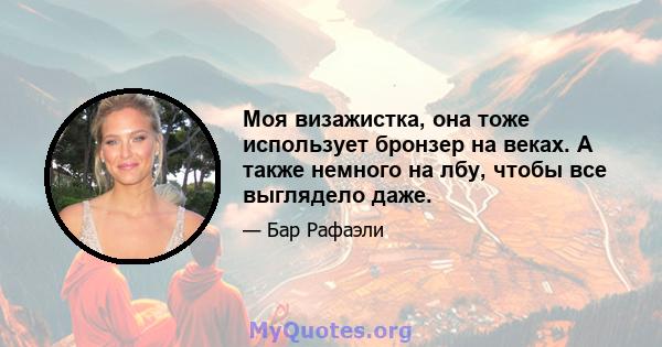 Моя визажистка, она тоже использует бронзер на веках. А также немного на лбу, чтобы все выглядело даже.