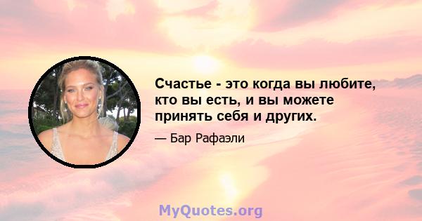 Счастье - это когда вы любите, кто вы есть, и вы можете принять себя и других.