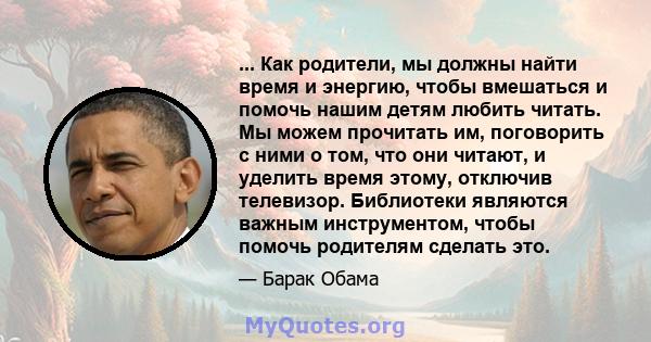 ... Как родители, мы должны найти время и энергию, чтобы вмешаться и помочь нашим детям любить читать. Мы можем прочитать им, поговорить с ними о том, что они читают, и уделить время этому, отключив телевизор.