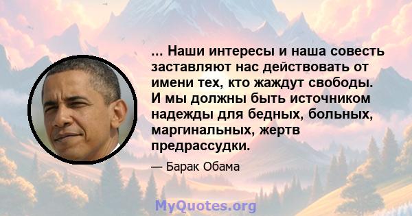 ... Наши интересы и наша совесть заставляют нас действовать от имени тех, кто жаждут свободы. И мы должны быть источником надежды для бедных, больных, маргинальных, жертв предрассудки.