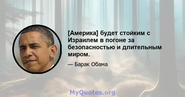 [Америка] будет стойким с Израилем в погоне за безопасностью и длительным миром.