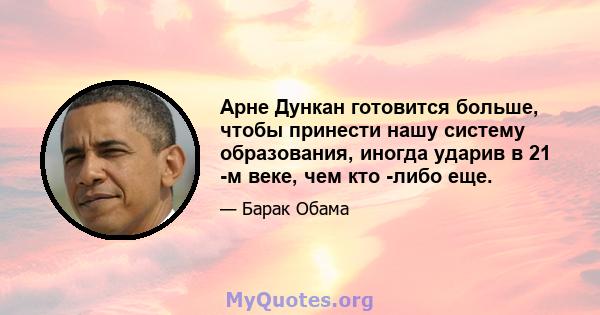 Арне Дункан готовится больше, чтобы принести нашу систему образования, иногда ударив в 21 -м веке, чем кто -либо еще.