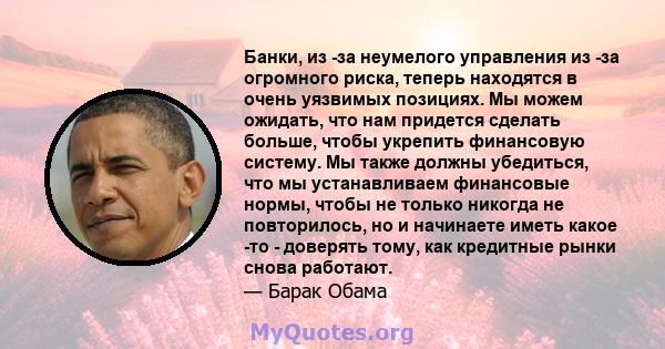 Банки, из -за неумелого управления из -за огромного риска, теперь находятся в очень уязвимых позициях. Мы можем ожидать, что нам придется сделать больше, чтобы укрепить финансовую систему. Мы также должны убедиться, что 