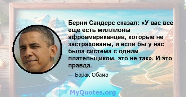 Берни Сандерс сказал: «У вас все еще есть миллионы афроамериканцев, которые не застрахованы, и если бы у нас была система с одним плательщиком, это не так». И это правда.