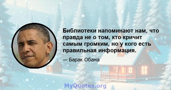 Библиотеки напоминают нам, что правда не о том, кто кричит самым громким, но у кого есть правильная информация.