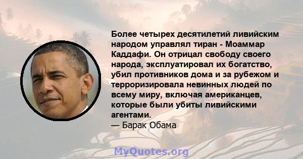 Более четырех десятилетий ливийским народом управлял тиран - Моаммар Каддафи. Он отрицал свободу своего народа, эксплуатировал их богатство, убил противников дома и за рубежом и терроризировала невинных людей по всему