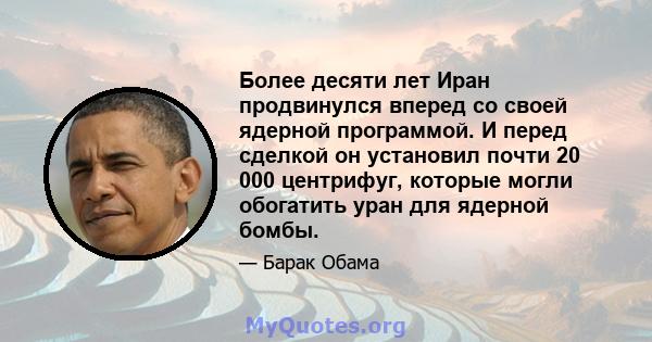 Более десяти лет Иран продвинулся вперед со своей ядерной программой. И перед сделкой он установил почти 20 000 центрифуг, которые могли обогатить уран для ядерной бомбы.