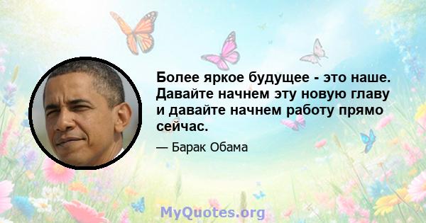 Более яркое будущее - это наше. Давайте начнем эту новую главу и давайте начнем работу прямо сейчас.