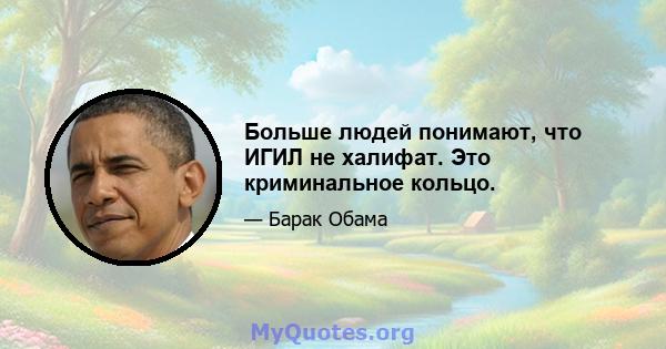 Больше людей понимают, что ИГИЛ не халифат. Это криминальное кольцо.