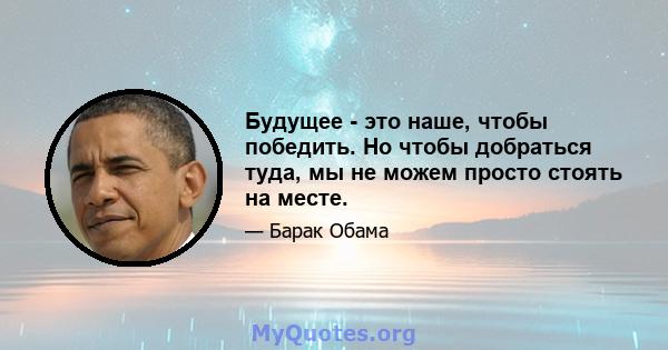 Будущее - это наше, чтобы победить. Но чтобы добраться туда, мы не можем просто стоять на месте.