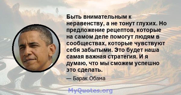 Быть внимательным к неравенству, а не тонут глухих. Но предложение рецептов, которые на самом деле помогут людям в сообществах, которые чувствуют себя забытыми. Это будет наша самая важная стратегия. И я думаю, что мы