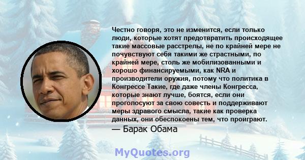 Честно говоря, это не изменится, если только люди, которые хотят предотвратить происходящее такие массовые расстрелы, не по крайней мере не почувствуют себя такими же страстными, по крайней мере, столь же