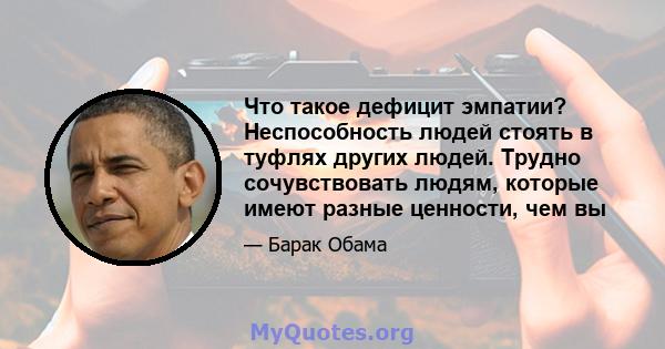 Что такое дефицит эмпатии? Неспособность людей стоять в туфлях других людей. Трудно сочувствовать людям, которые имеют разные ценности, чем вы