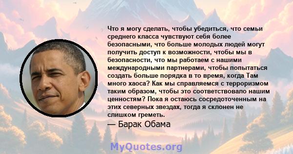 Что я могу сделать, чтобы убедиться, что семьи среднего класса чувствуют себя более безопасными, что больше молодых людей могут получить доступ к возможности, чтобы мы в безопасности, что мы работаем с нашими